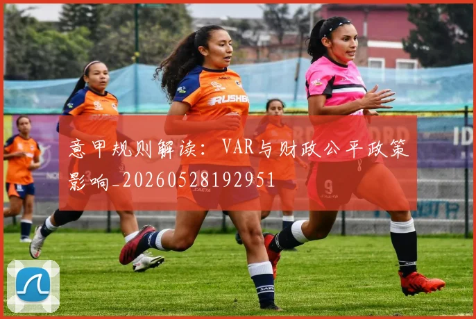 意甲规则解读：VAR与财政公平政策影响_20260528192951