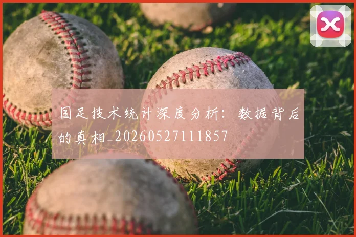 国足技术统计深度分析:数据背后的真相_20260527111857