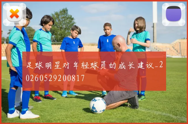 足球明星对年轻球员的成长建议_20260529200817
