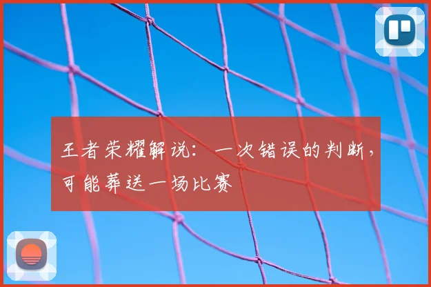 王者荣耀解说：一次错误的判断，可能葬送一场比赛