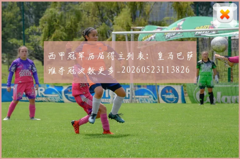 西甲冠军历届得主列表：皇马巴萨谁夺冠次数更多_20260523113826