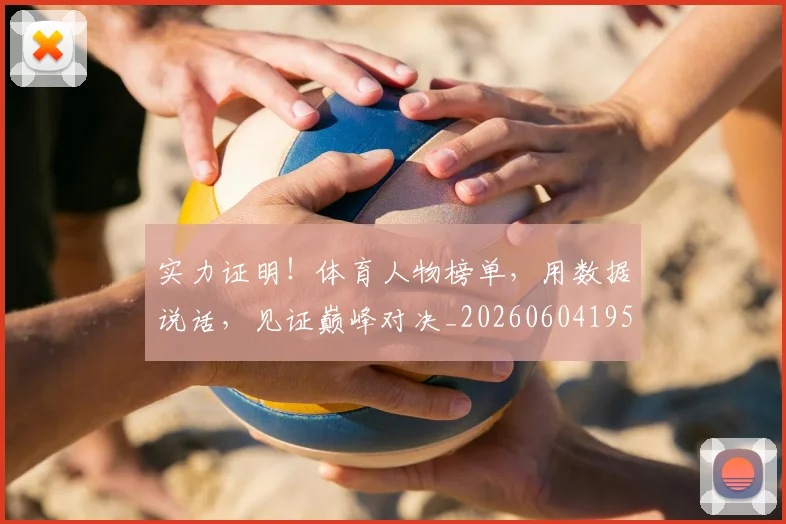 实力证明！体育人物榜单，用数据说话，见证巅峰对决_20260604195852