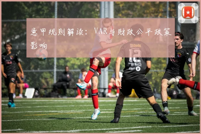 意甲规则解读:VAR与财政公平政策影响