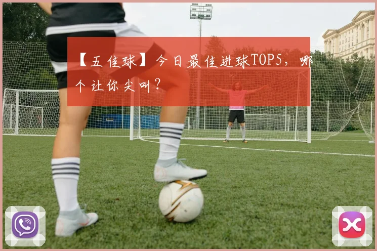 【五佳球】今日最佳进球TOP5，哪个让你尖叫？