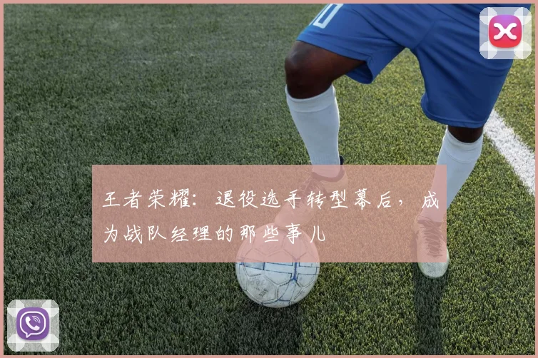 王者荣耀：退役选手转型幕后，成为战队经理的那些事儿