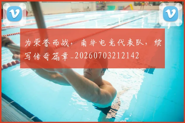 为荣誉而战，南非电竞代表队，续写传奇篇章_20260703212142