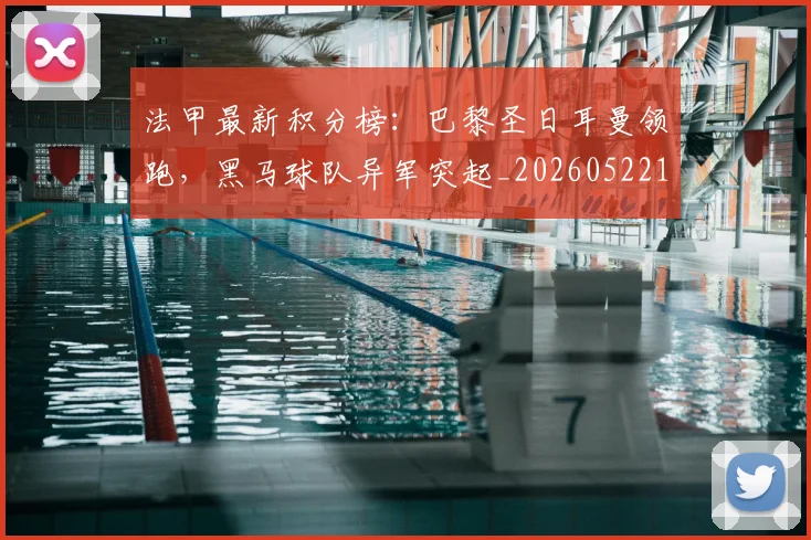 法甲最新积分榜:巴黎圣日耳曼领跑,黑马球队异军突起_20260522161207