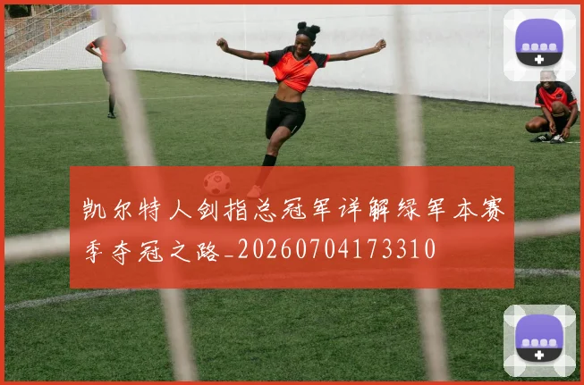 凯尔特人剑指总冠军详解绿军本赛季夺冠之路_20260704173310