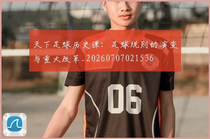 天下足球历史课:足球规则的演变与重大改革_20260707021536