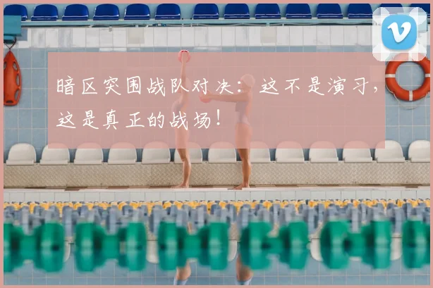 暗区突围战队对决：这不是演习，这是真正的战场！