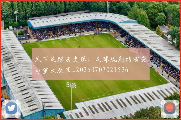 天下足球历史课：足球规则的演变与重大改革_20260707021536