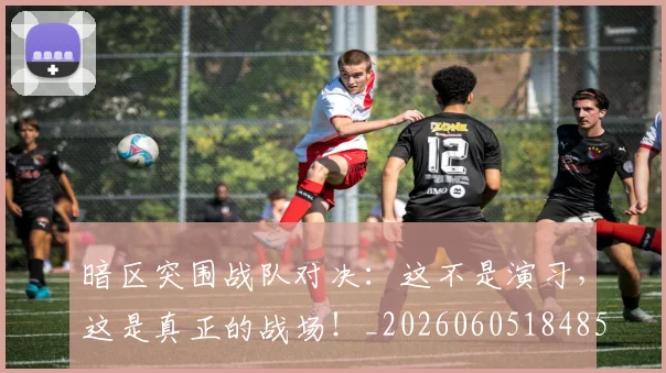 暗区突围战队对决:这不是演习,这是真正的战场!_20260605184854