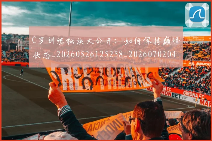 C罗训练秘诀大公开:如何保持巅峰状态_20260526125258_20260702042713