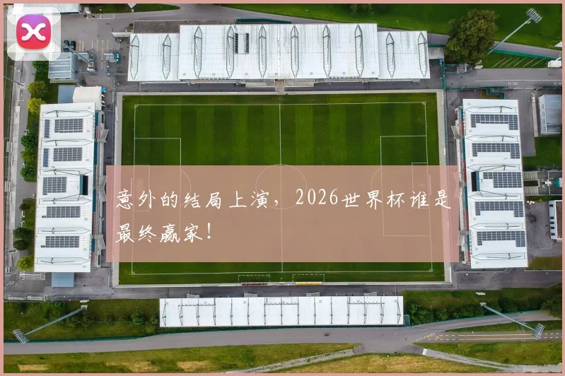 意外的结局上演，2026世界杯谁是最终赢家！