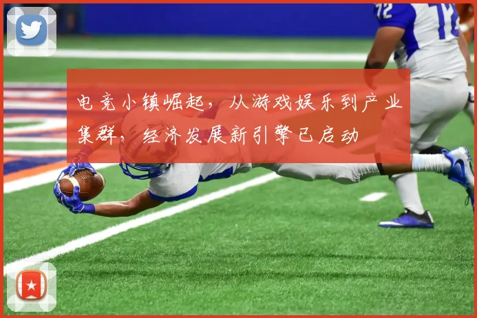 电竞小镇崛起，从游戏娱乐到产业集群，经济发展新引擎已启动