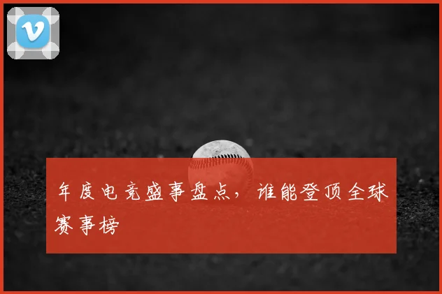 年度电竞盛事盘点，谁能登顶全球赛事榜