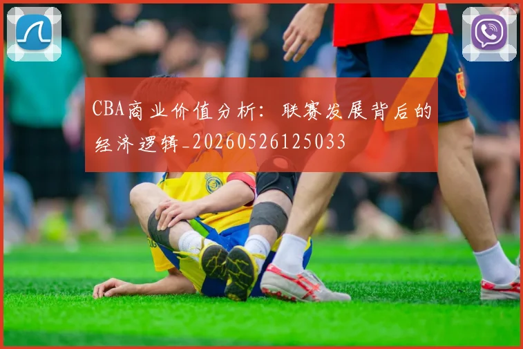 CBA商业价值分析：联赛发展背后的经济逻辑_20260526125033