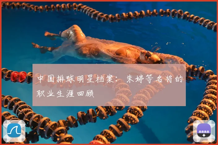 中国排球明星档案：朱婷等名将的职业生涯回顾
