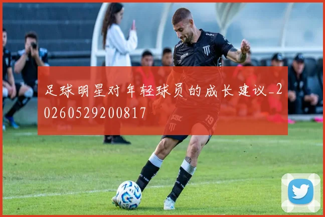 足球明星对年轻球员的成长建议_20260529200817