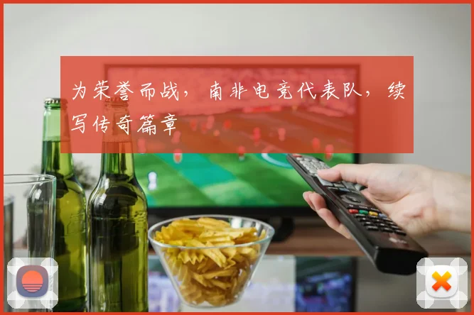 为荣誉而战，南非电竞代表队，续写传奇篇章