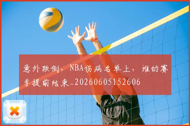 意外跌倒,NBA伤病名单上,谁的赛季提前结束_20260605152606